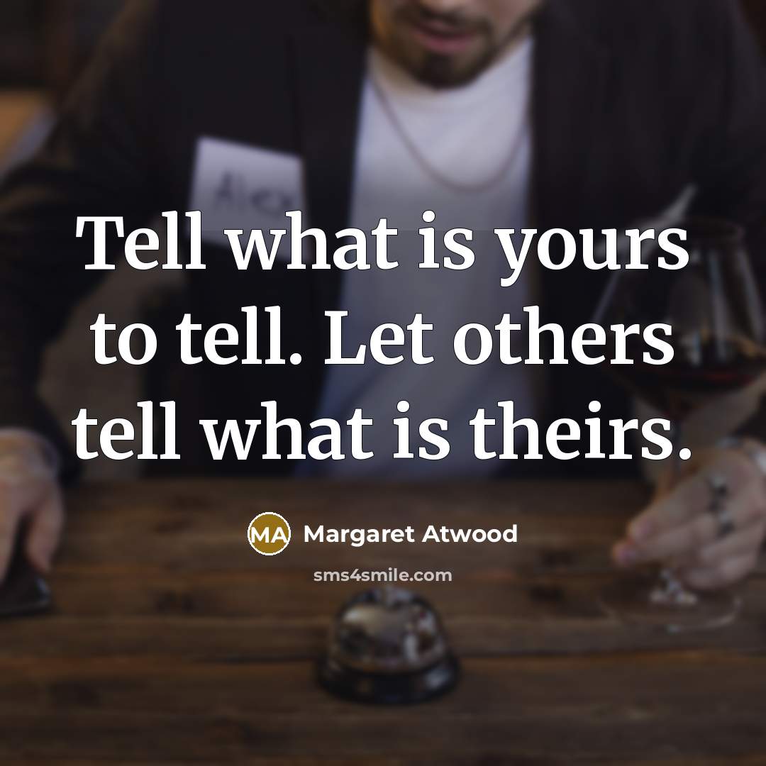 “Tell what is yours to tell. Let others tell what is theirs.” quote by Margaret Atwood