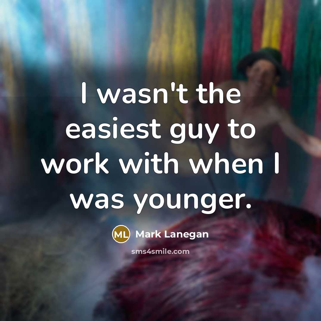 “I wasn't the easiest guy to work with when I…” quote by Mark Lanegan