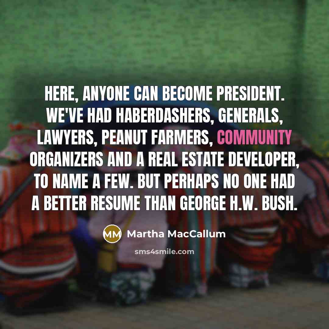 “Here, anyone can become president. We've had haberdashers, generals, lawyers,…” quote by Martha MacCallum