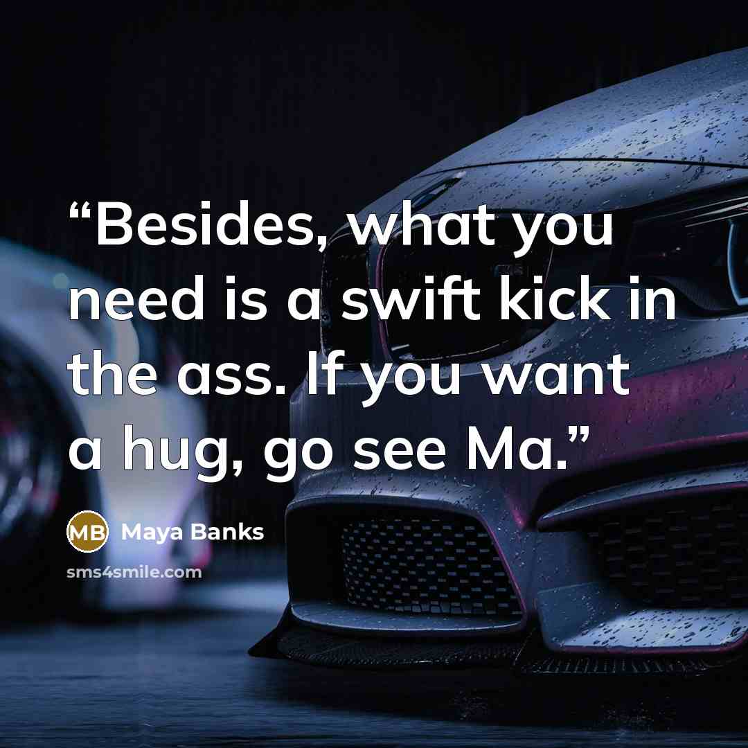 “Besides, what you need is a swift kick in the ass. If you want a hug, go see Ma.” quote by Maya Banks