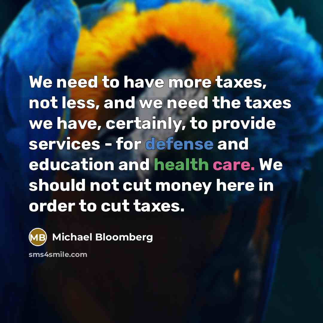 “We need to have more taxes, not less, and we…” quote by Michael Bloomberg