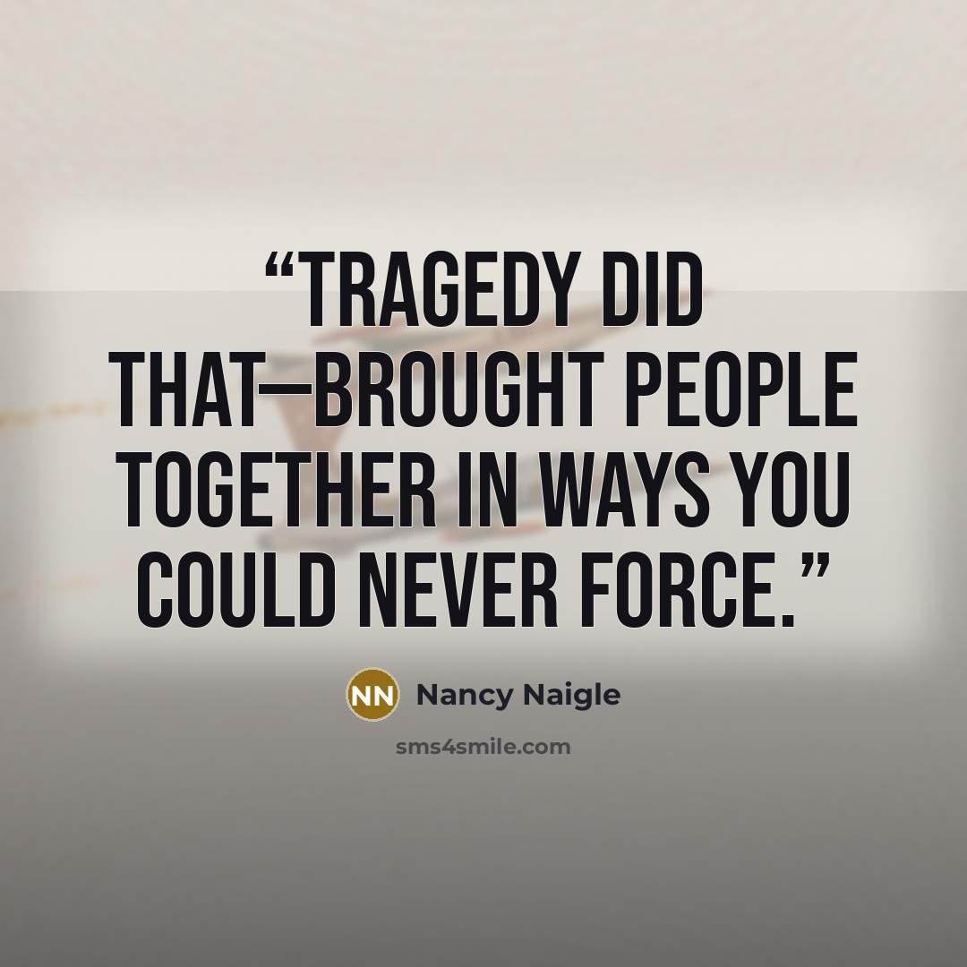 “Tragedy did that—brought people together in ways you could never force.” quote by Nancy Naigle