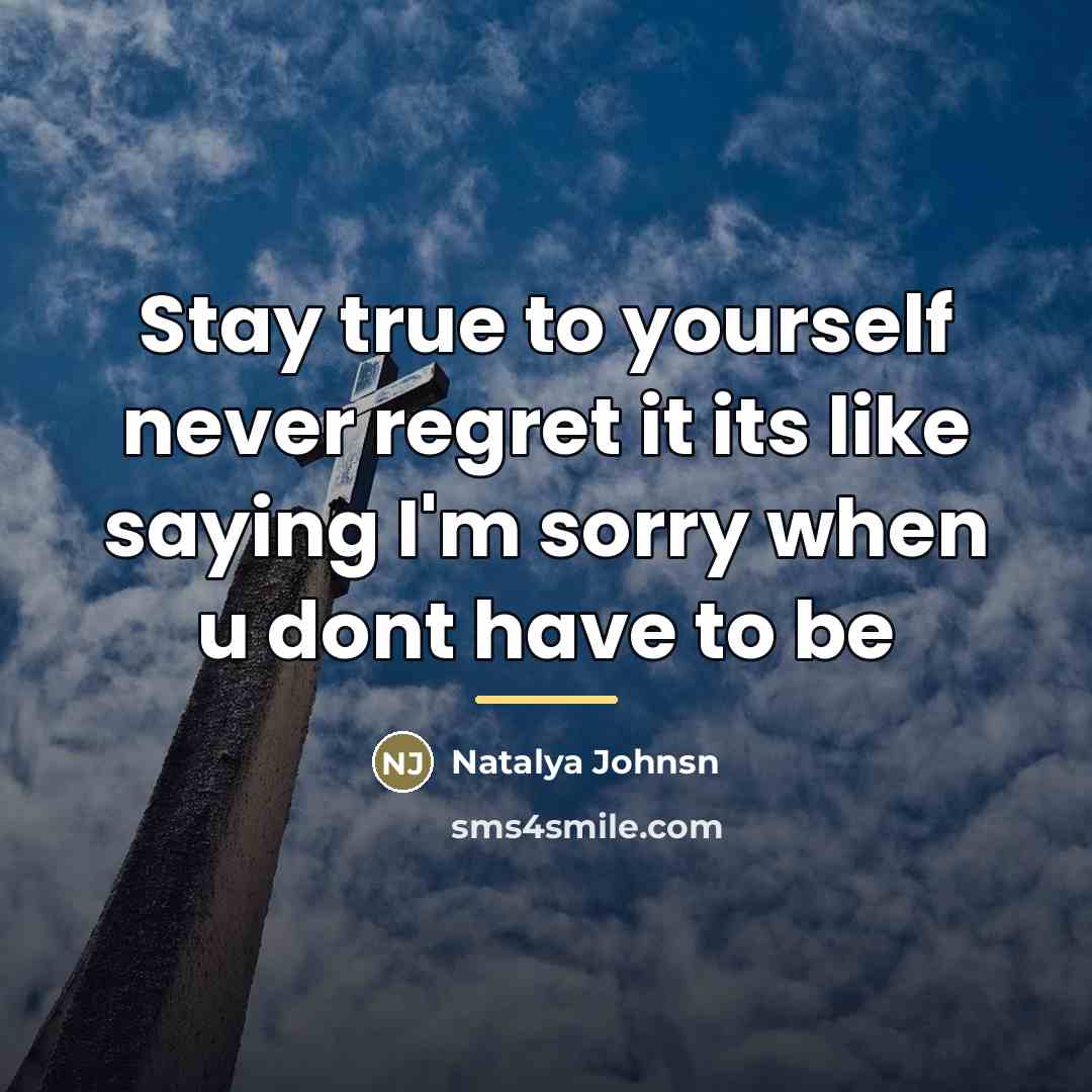 “Stay true to yourself never regret it its like saying…” quote by Natalya Johnsn