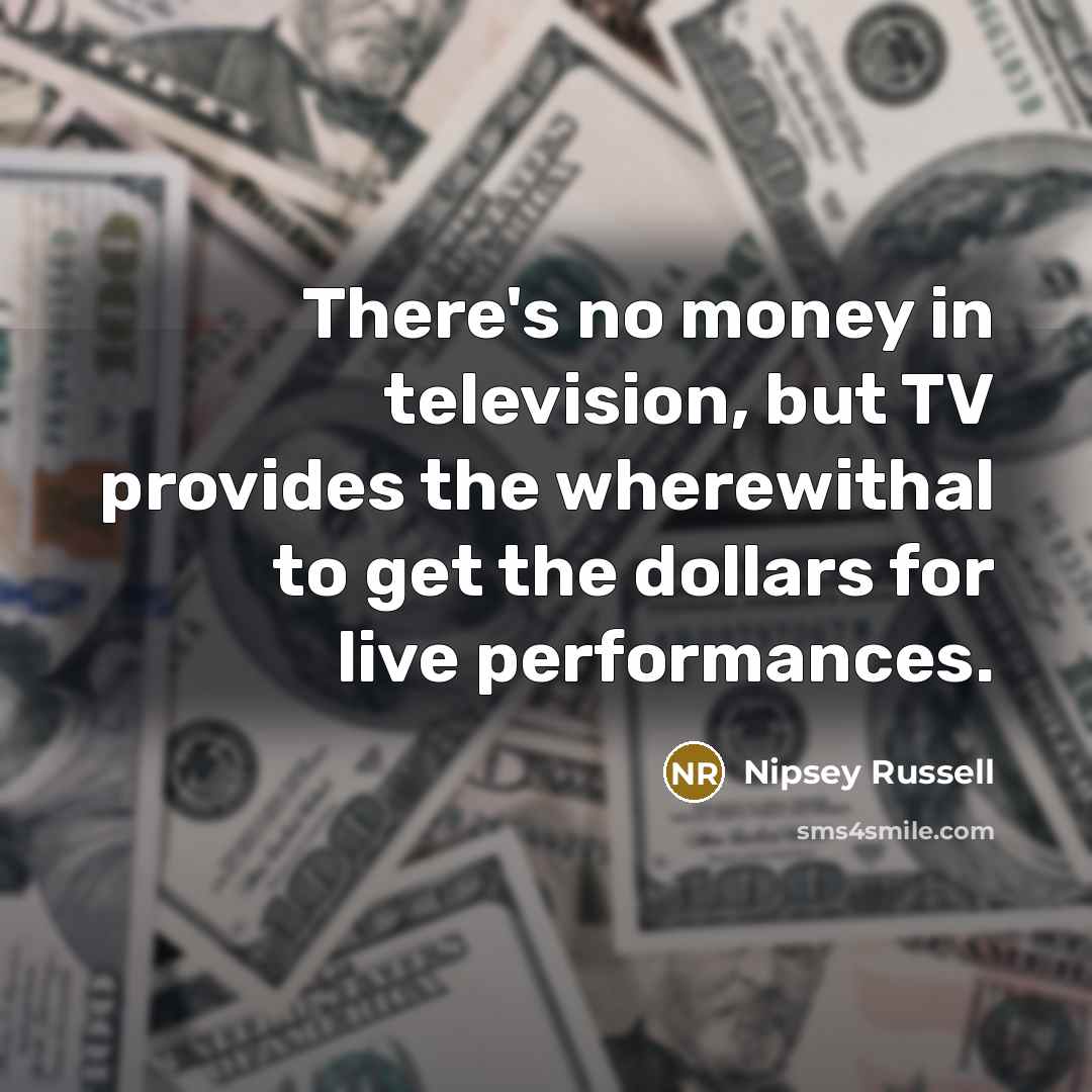“There's no money in television, but TV provides the wherewithal…” quote by Nipsey Russell
