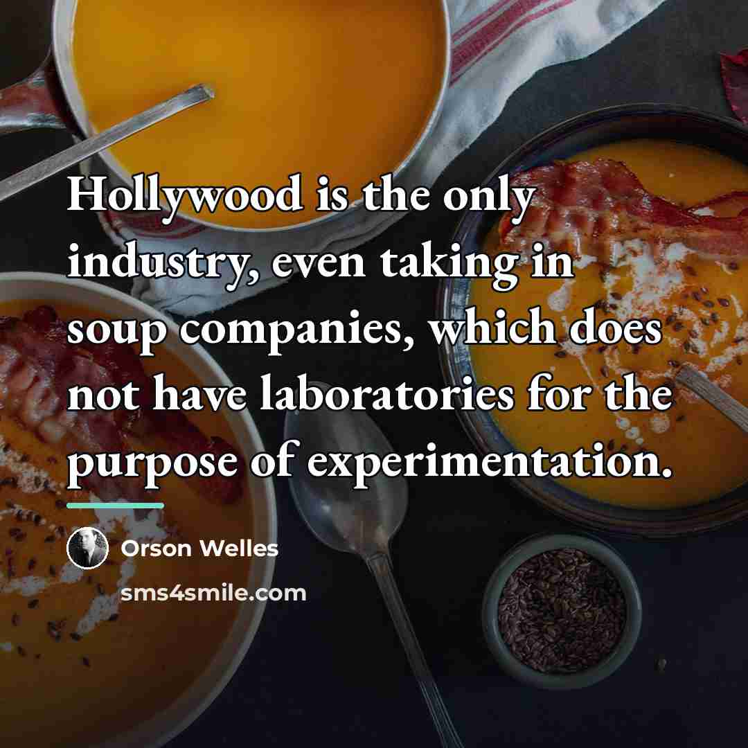 “Hollywood is the only industry, even taking in soup companies,…” quote by Orson Welles