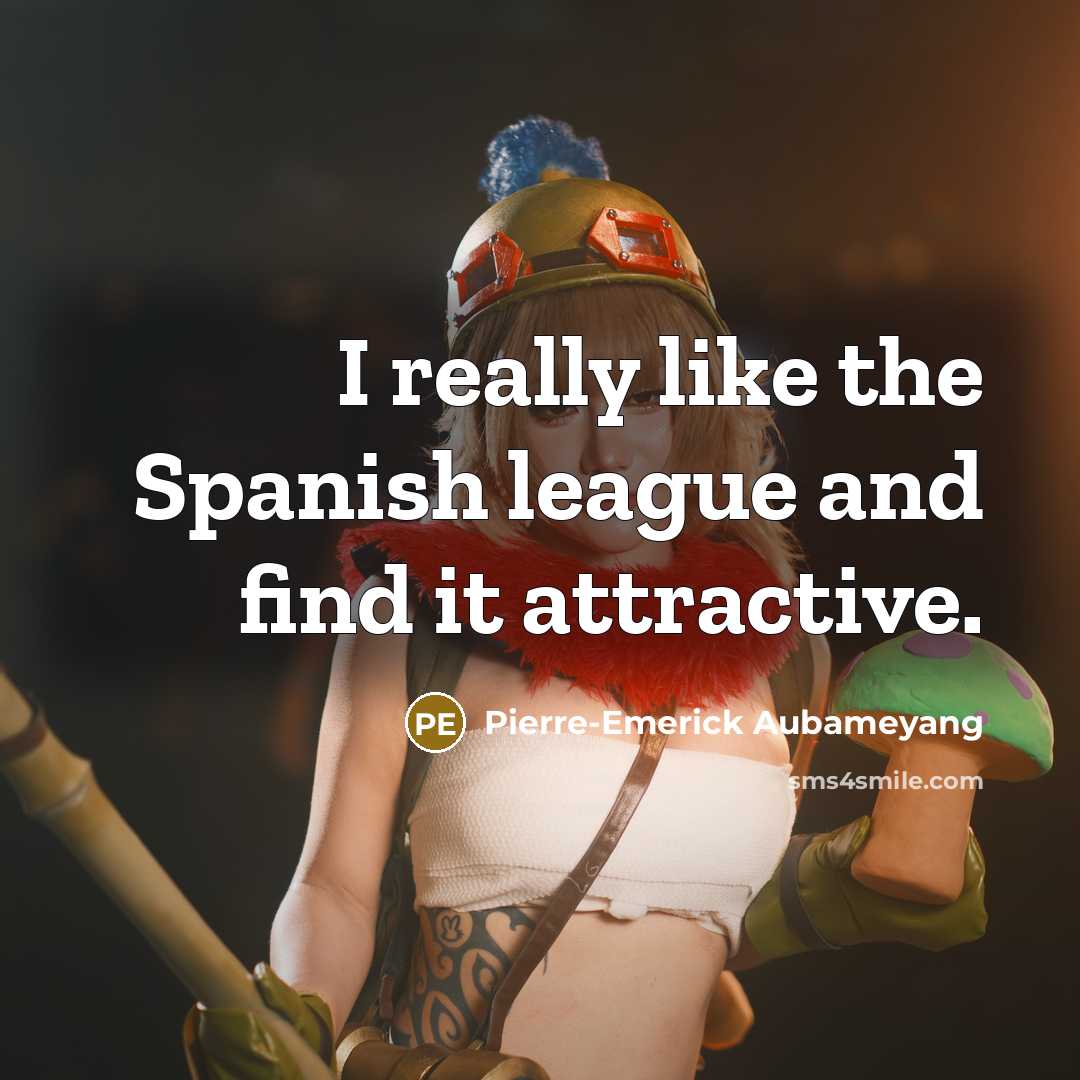“I really like the Spanish league and find it attractive.…” quote by Pierre-Emerick Aubameyang