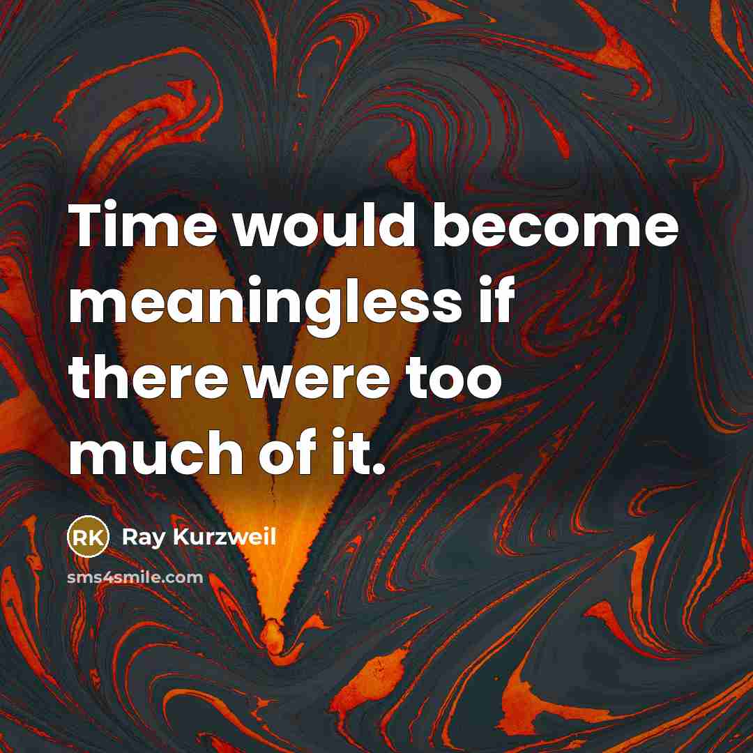 “Time would become meaningless if there were too much of it.” quote by Ray Kurzweil