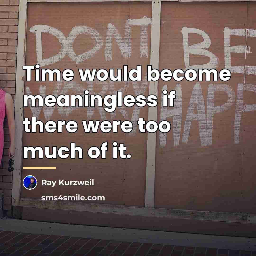 “Time would become meaningless if there were too much of…” quote by Ray Kurzweil