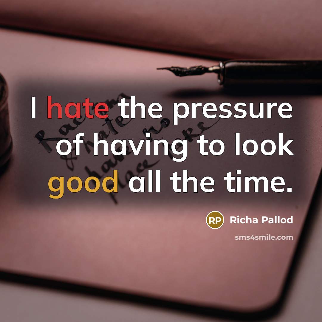 “I hate the pressure of having to look good all…” quote by Richa Pallod