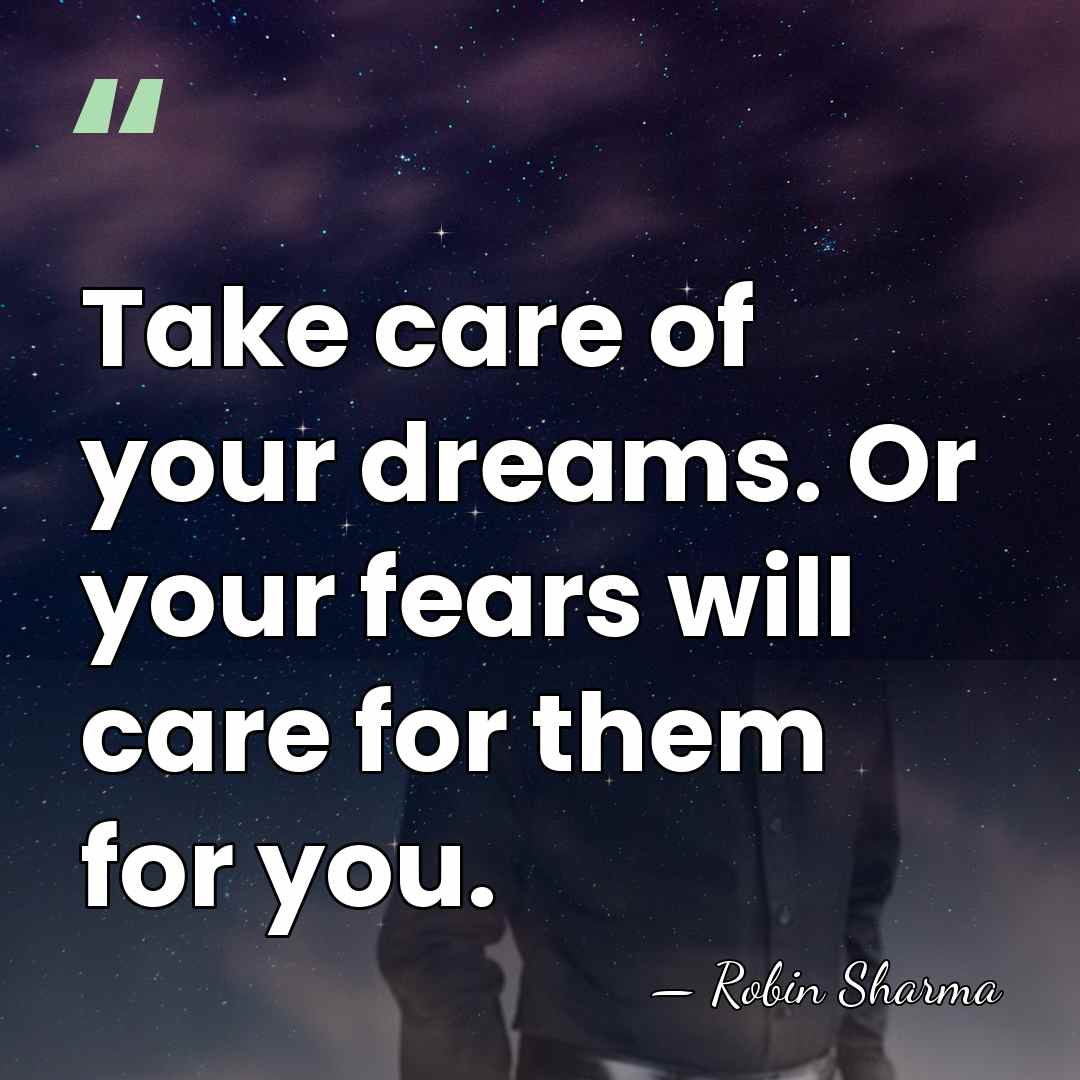 Take care of your dreams. Or your fears will care for them&hellip; - Robin Sharma