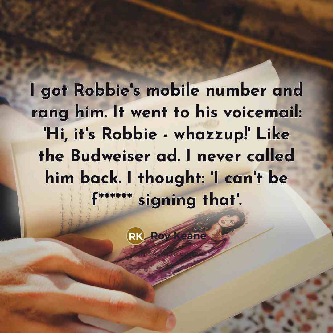 “I got Robbie's mobile number and rang him. It went…” quote by Roy Keane