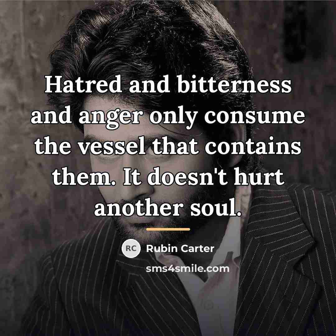 “Hatred and bitterness and anger only consume the vessel that…” quote by Rubin Carter