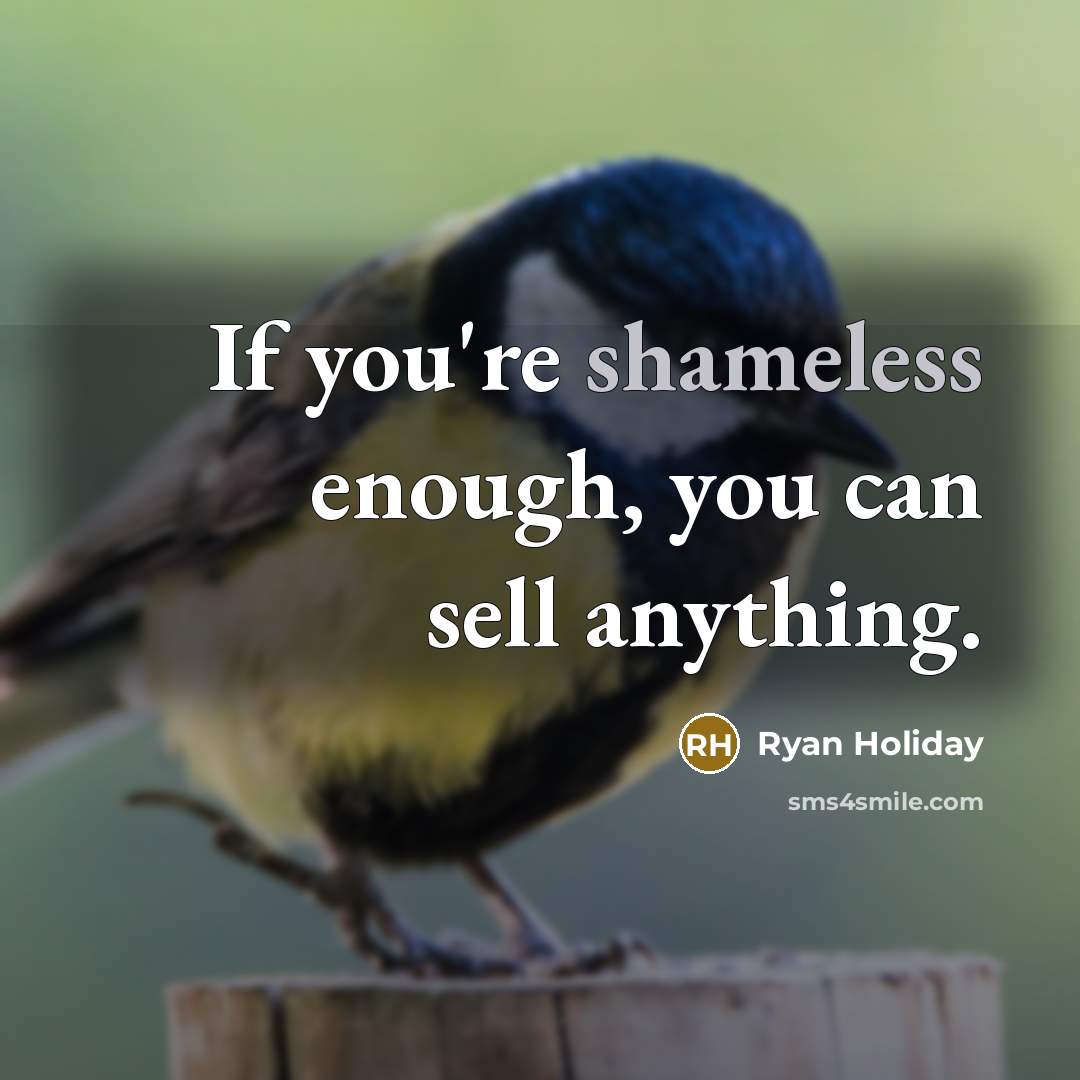 “If you're shameless enough, you can sell anything.…” quote by Ryan Holiday
