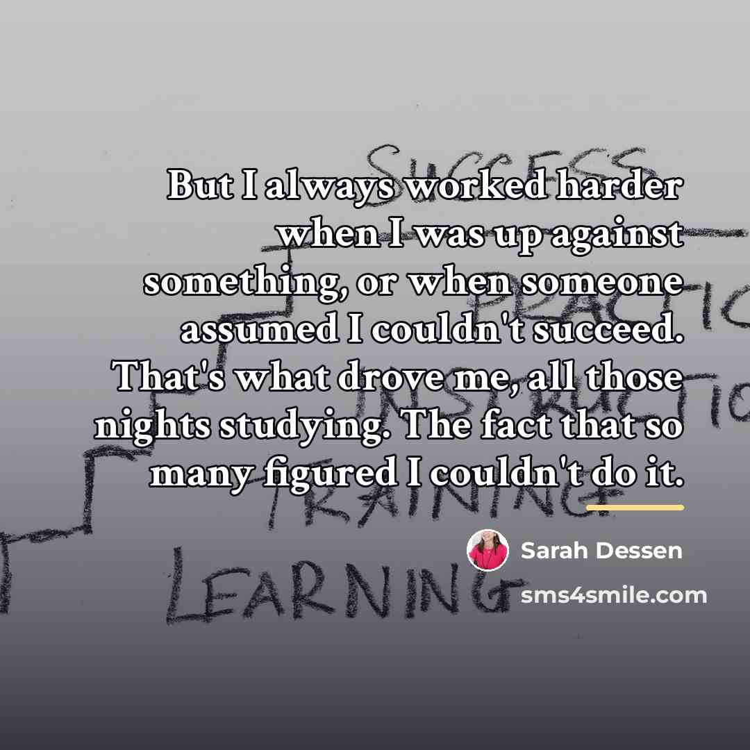 “But I always worked harder when I was up against…” quote by Sarah Dessen