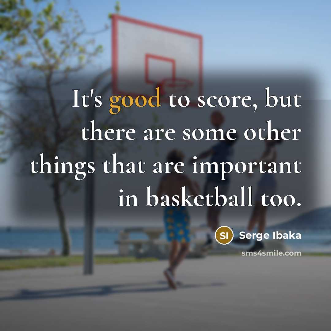 “It's good to score, but there are some other things…” quote by Serge Ibaka