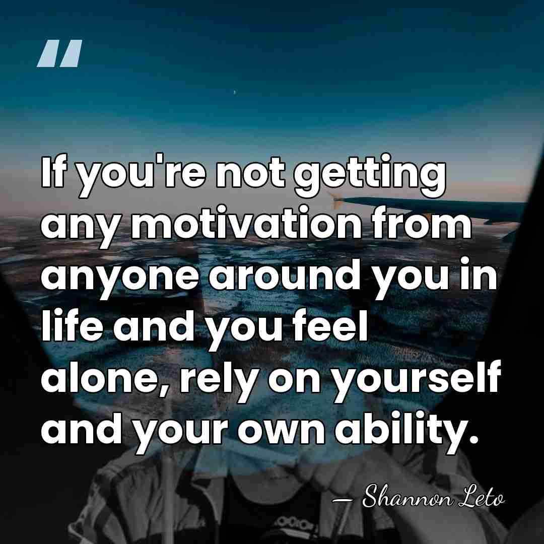 If you're not getting any motivation from anyone around you in life&hellip; - Shannon Leto