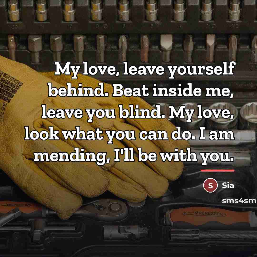 “My love, leave yourself behind. Beat inside me, leave you…” quote by Sia