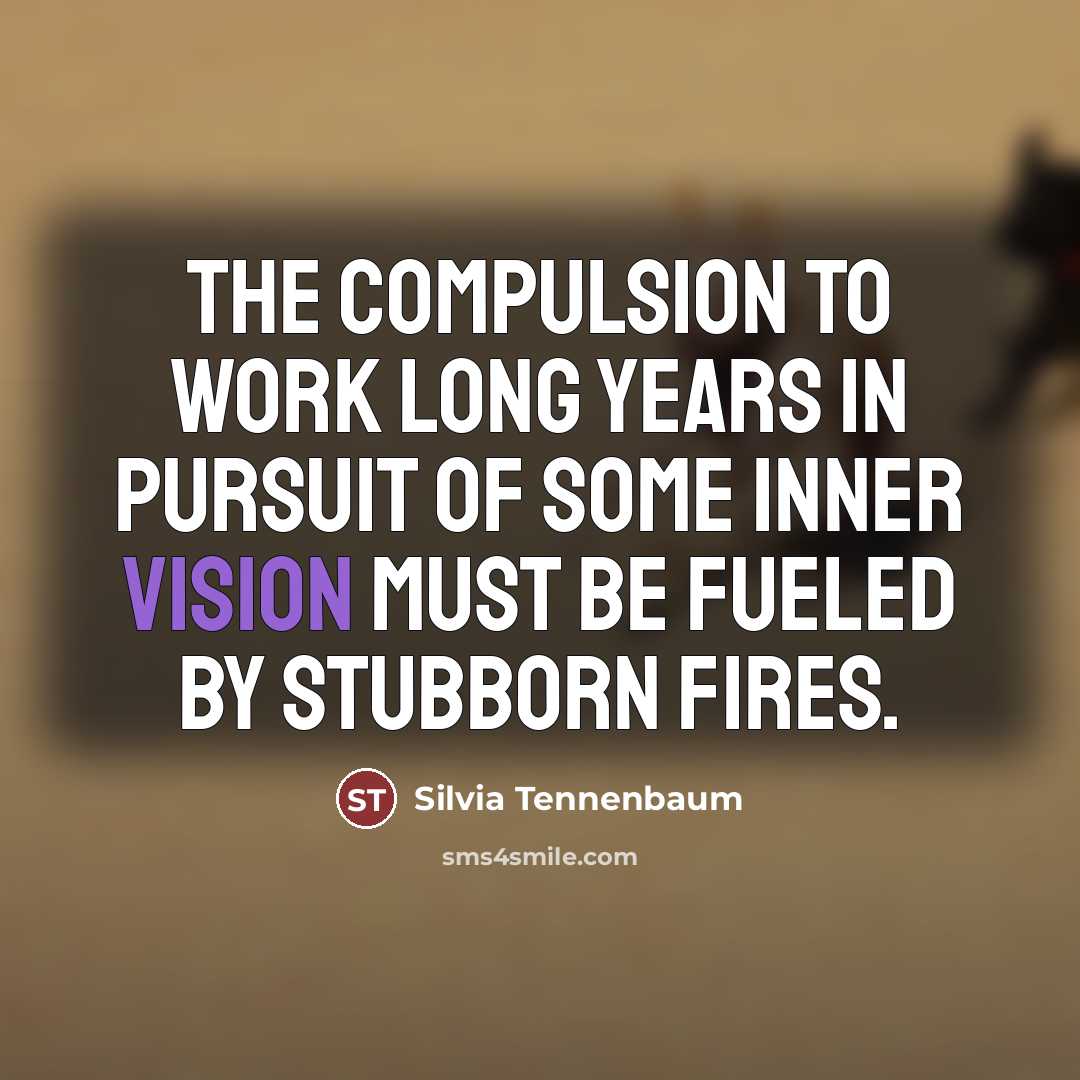 “the compulsion to work long years in pursuit of some…” quote by Silvia Tennenbaum