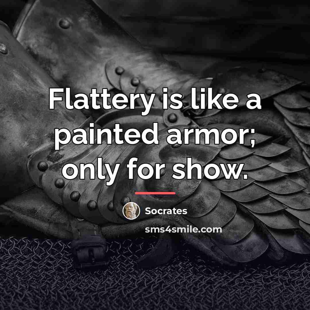 “Flattery is like a painted armor; only for show.…” quote by Socrates