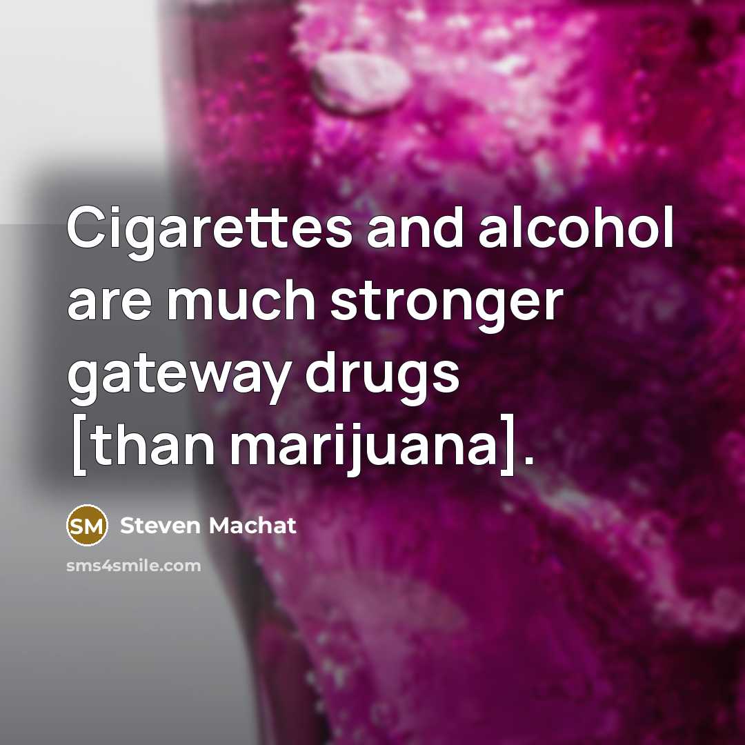 “Cigarettes and alcohol are much stronger gateway drugs [than marijuana].…” quote by Steven Machat
