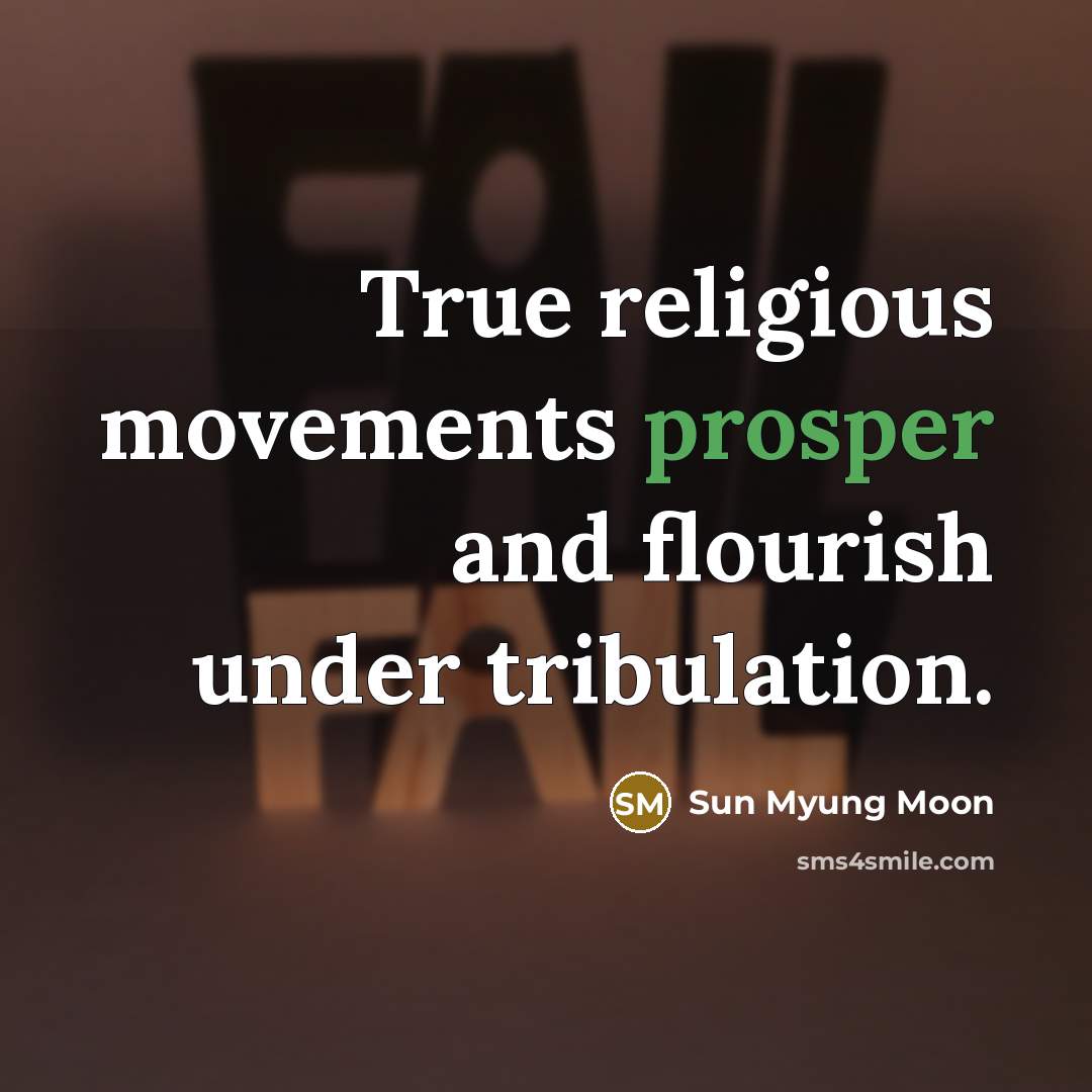 “True religious movements prosper and flourish under tribulation.…” quote by Sun Myung Moon