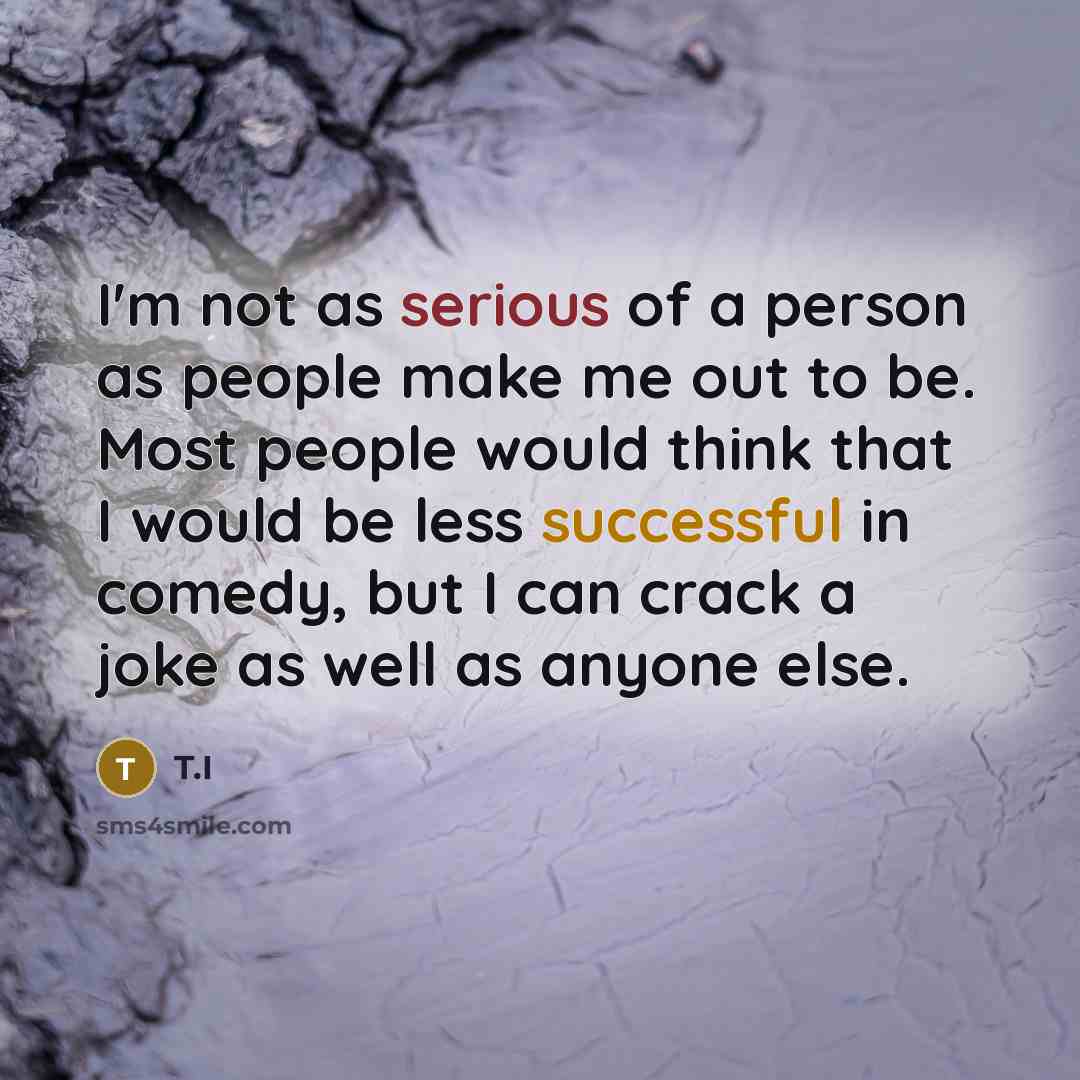 “I'm not as serious of a person as people make…” quote by T.I