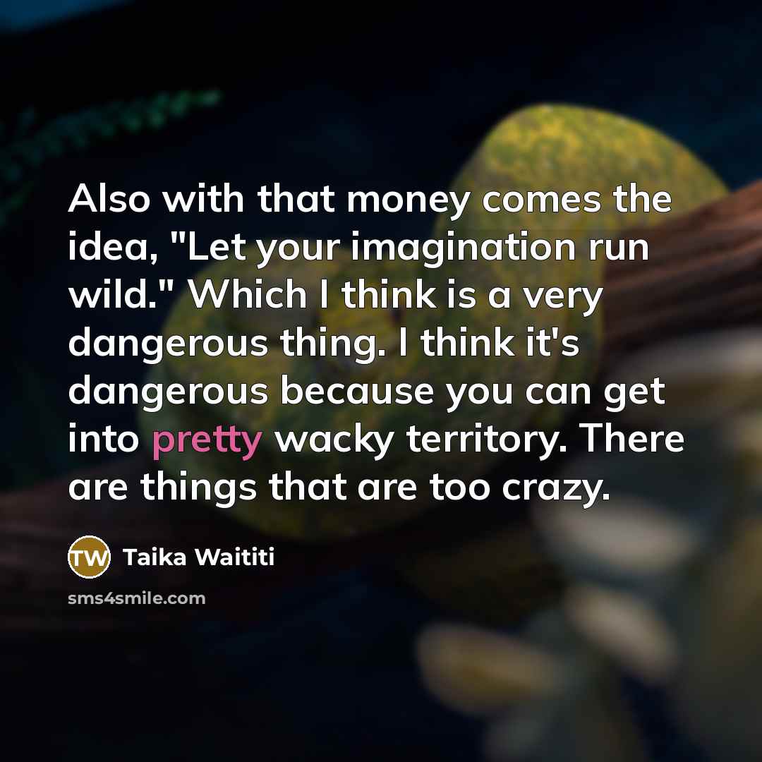“Also with that money comes the idea, "Let your imagination…” quote by Taika Waititi