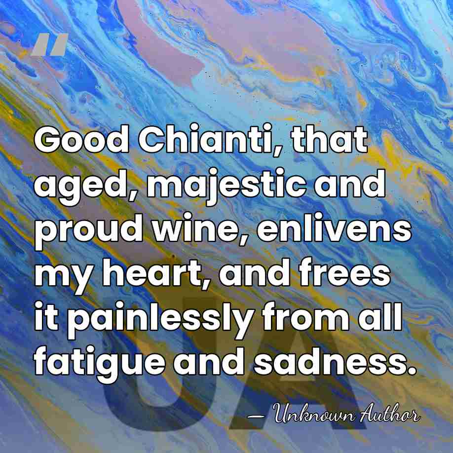 Good Chianti, that aged, majestic and proud wine, enlivens my heart, and&hellip; - Francesco Redi