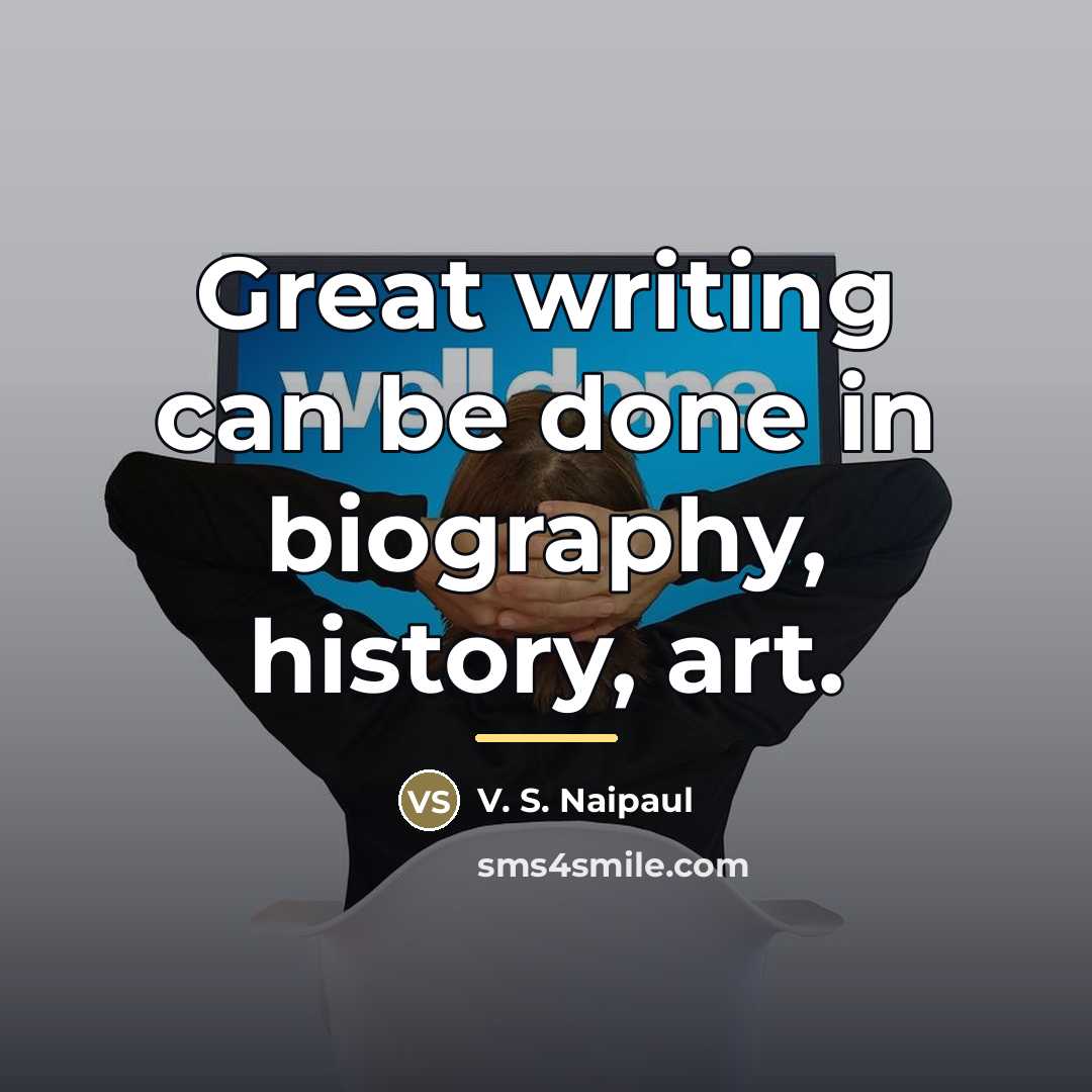 “Great writing can be done in biography, history, art.…” quote by V. S. Naipaul