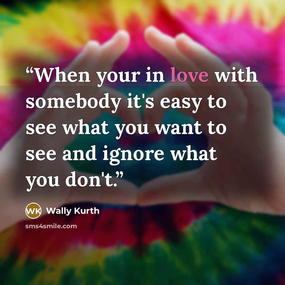 “When your in love with somebody it's easy to see what you want to see and ignore what you don't.” quote by Wally Kurth