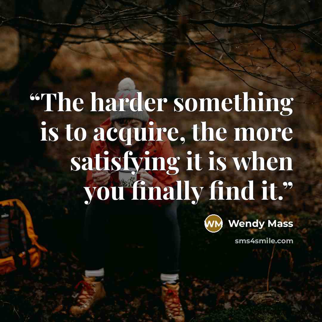 “The harder something is to acquire, the more satisfying it is when you finally find it.” quote by Wendy Mass