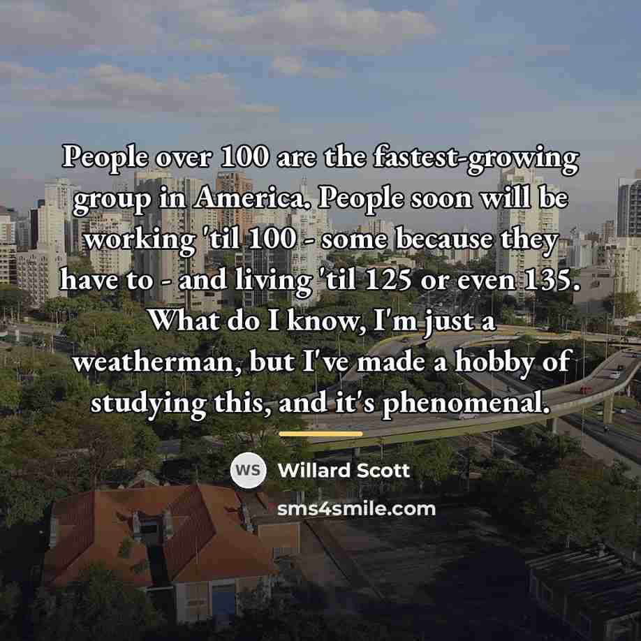 “People over 100 are the fastest-growing group in America. People…” quote by Willard Scott
