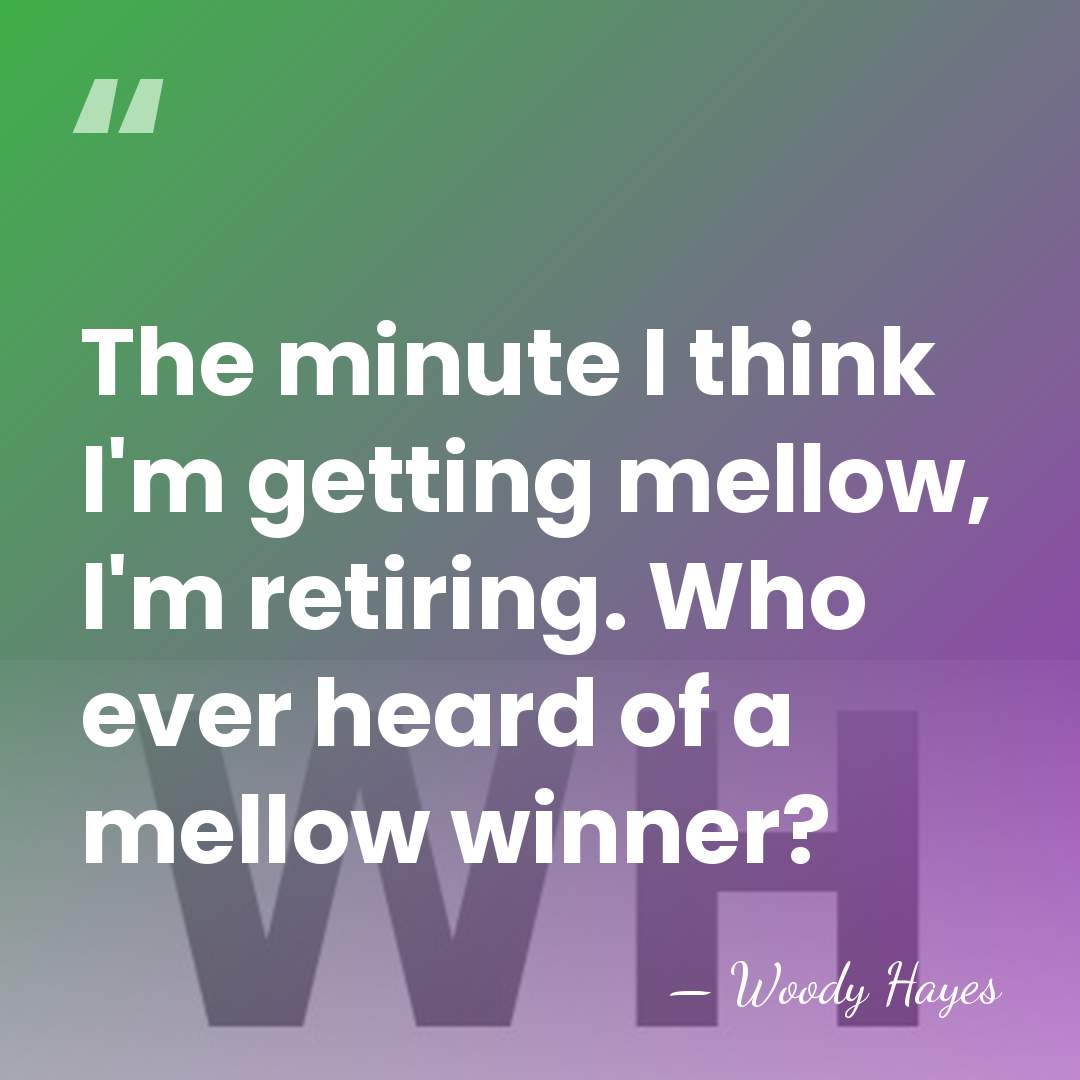 The minute I think I'm getting mellow, I'm retiring. Who ever heard&hellip; - Woody Hayes