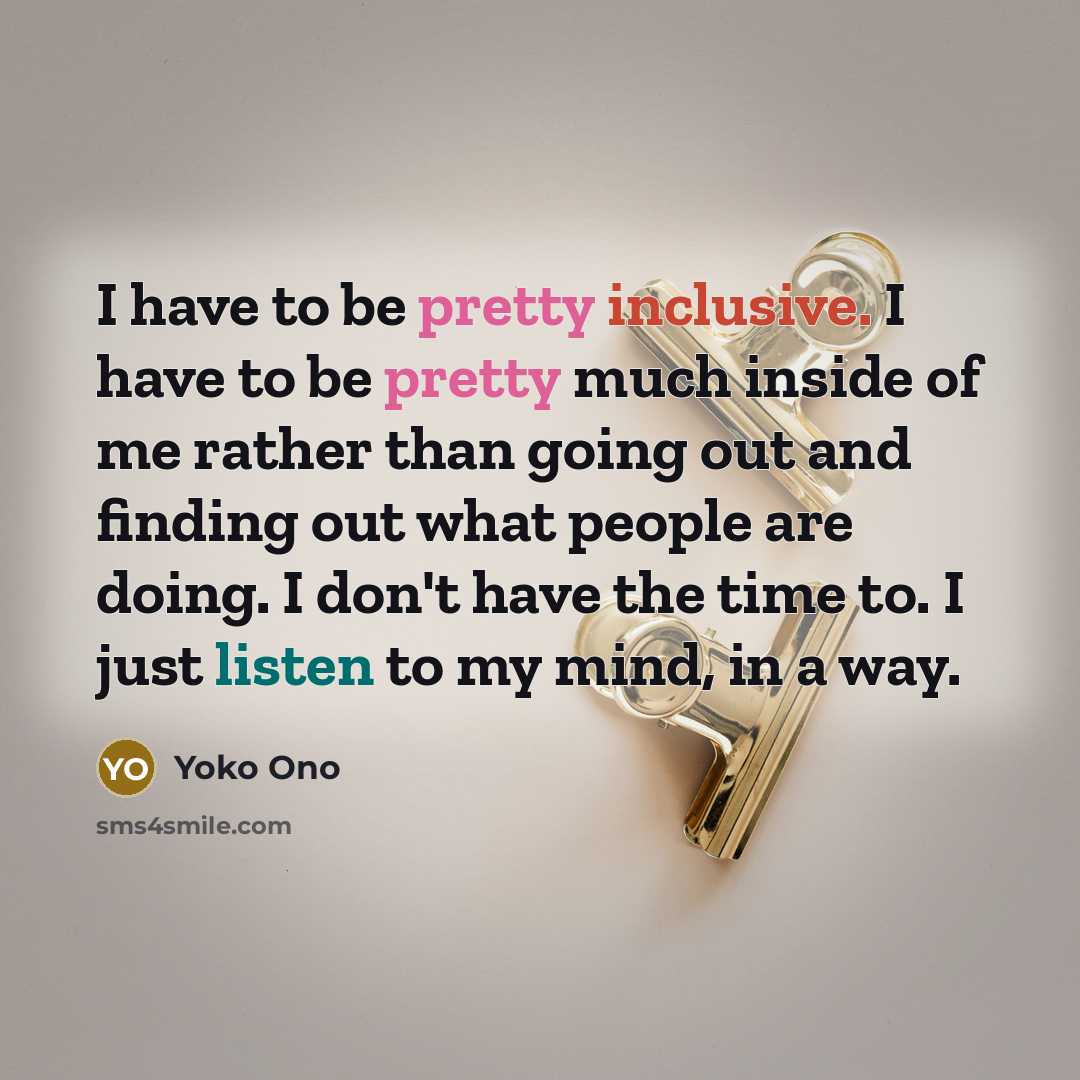 “I have to be pretty inclusive. I have to be…” quote by Yoko Ono