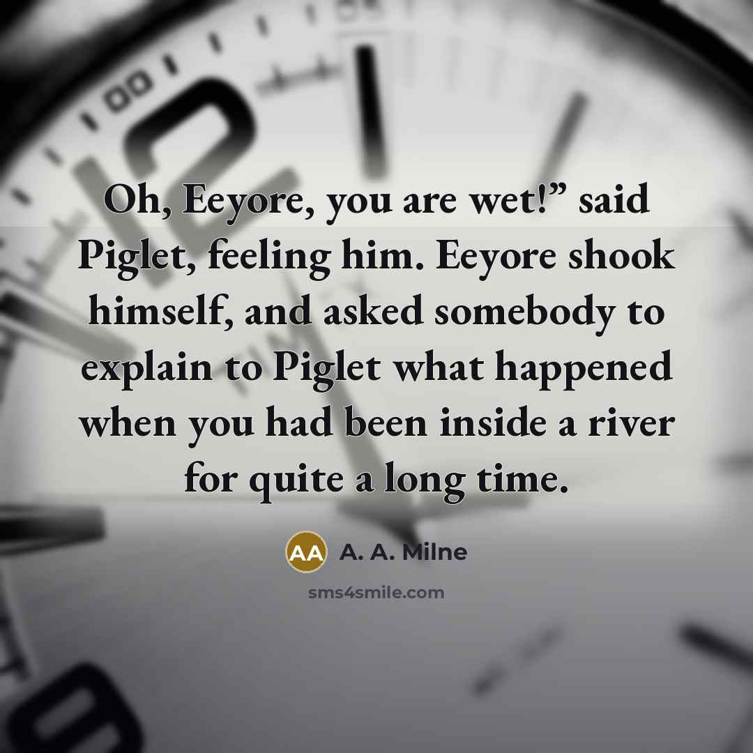“Oh, Eeyore, you are wet!” said Piglet, feeling him. Eeyore…” quote by A. A. Milne