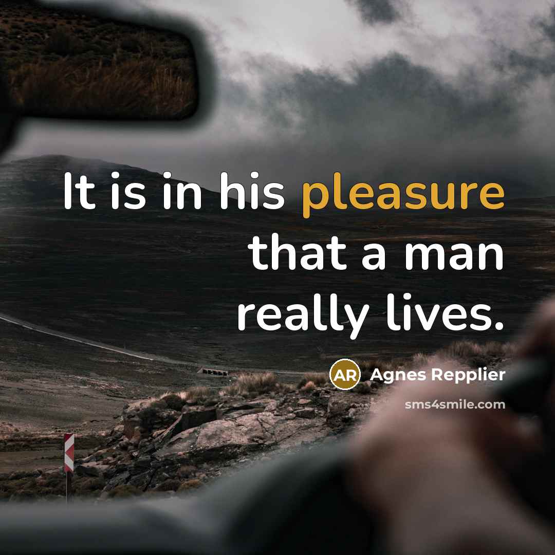 “It is in his pleasure that a man really lives.…” quote by Agnes Repplier