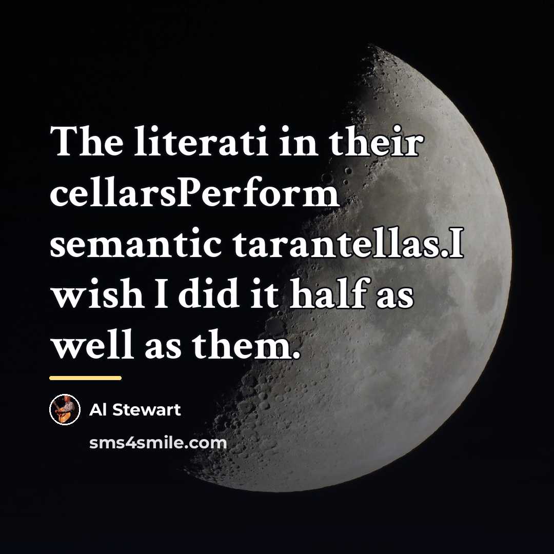 “The literati in their cellarsPerform semantic tarantellas.I wish I did…” quote by Al Stewart