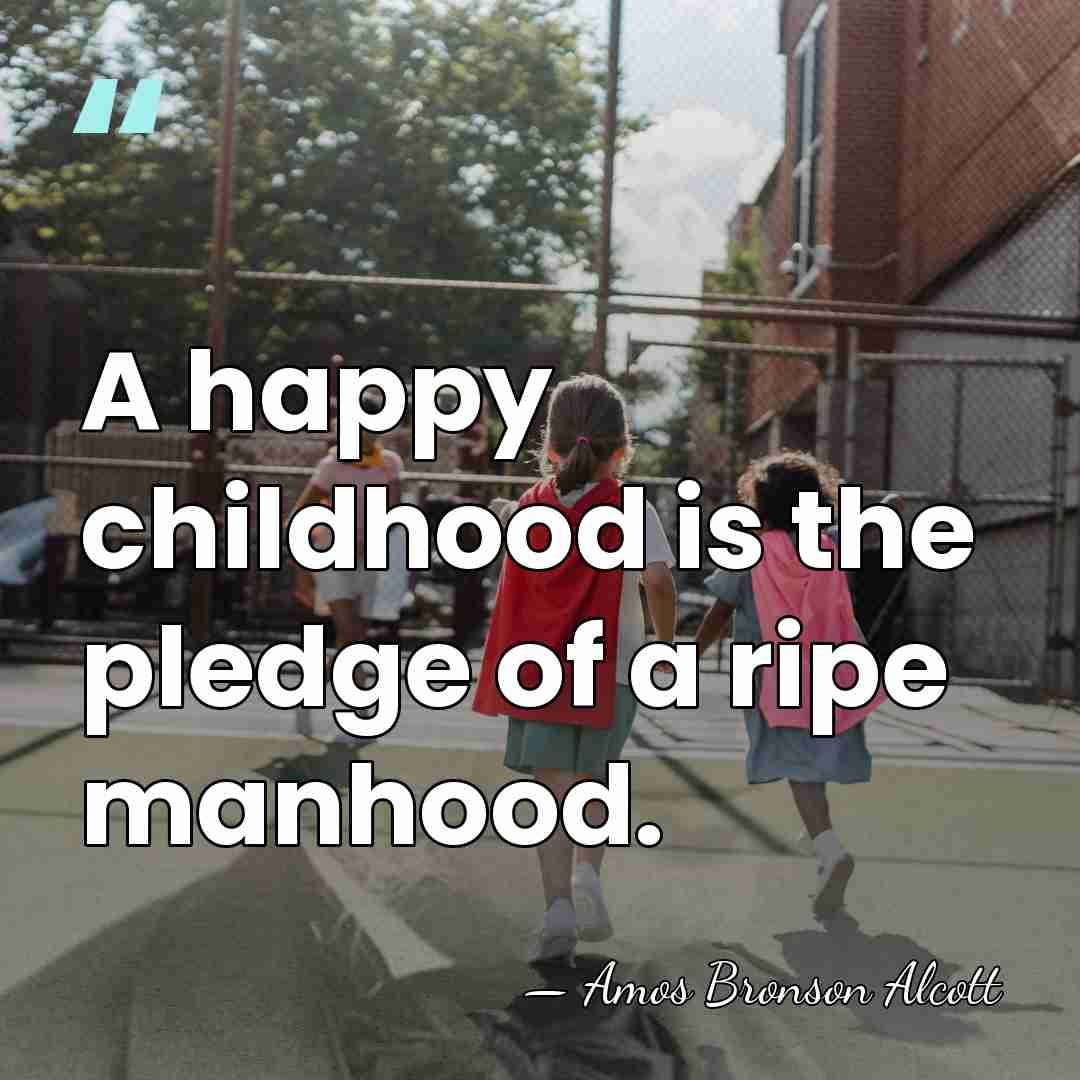 A happy childhood is the pledge of a ripe manhood. - Amos Bronson Alcott