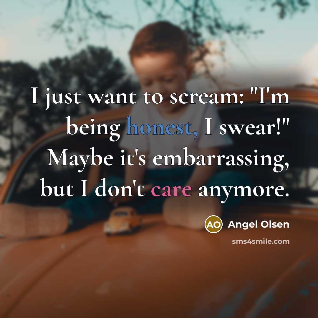 “I just want to scream: "I'm being honest, I swear!"…” quote by Angel Olsen