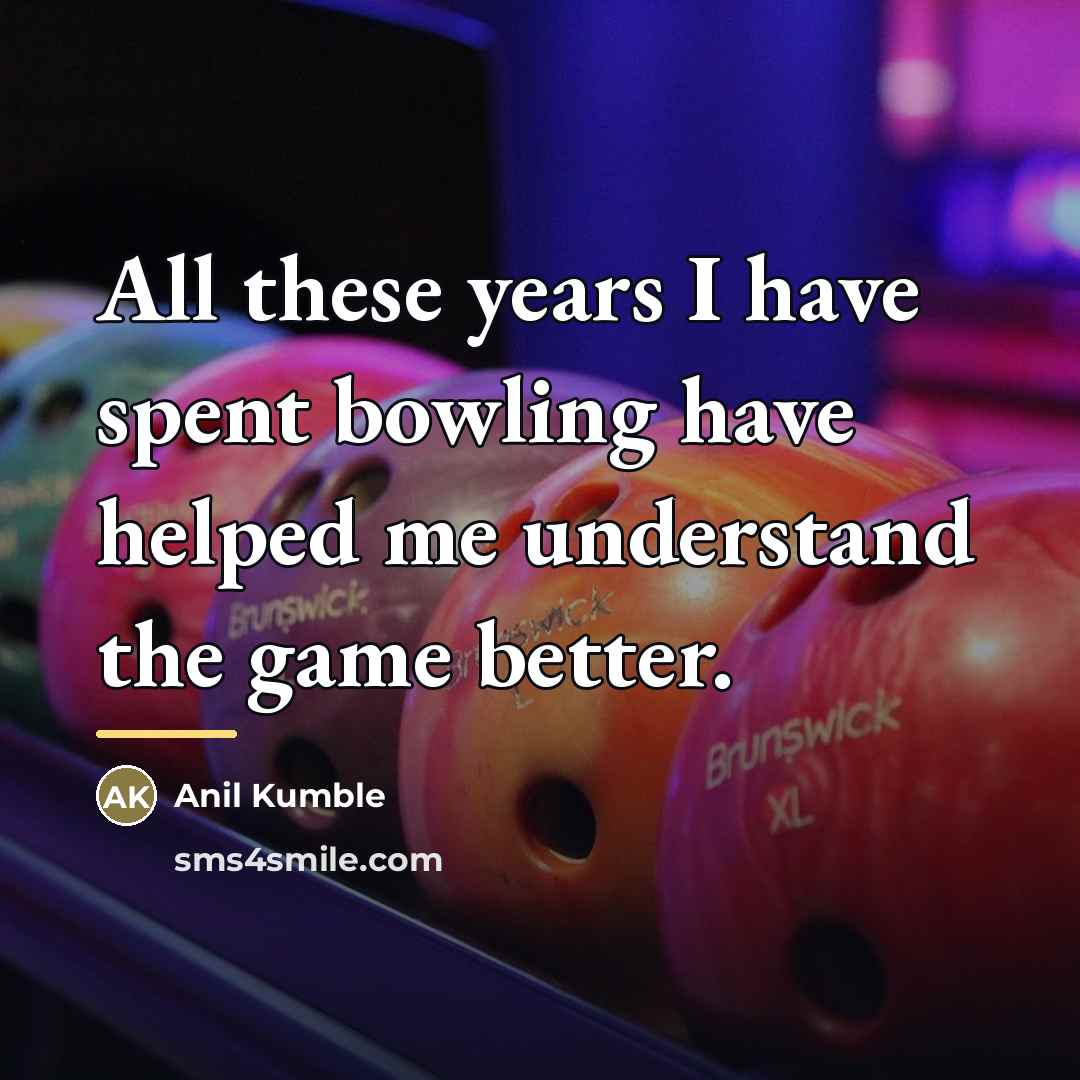 “All these years I have spent bowling have helped me…” quote by Anil Kumble