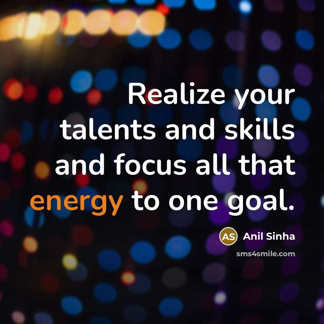 “Realize your talents and skills and focus all that energy…” quote by Anil Sinha