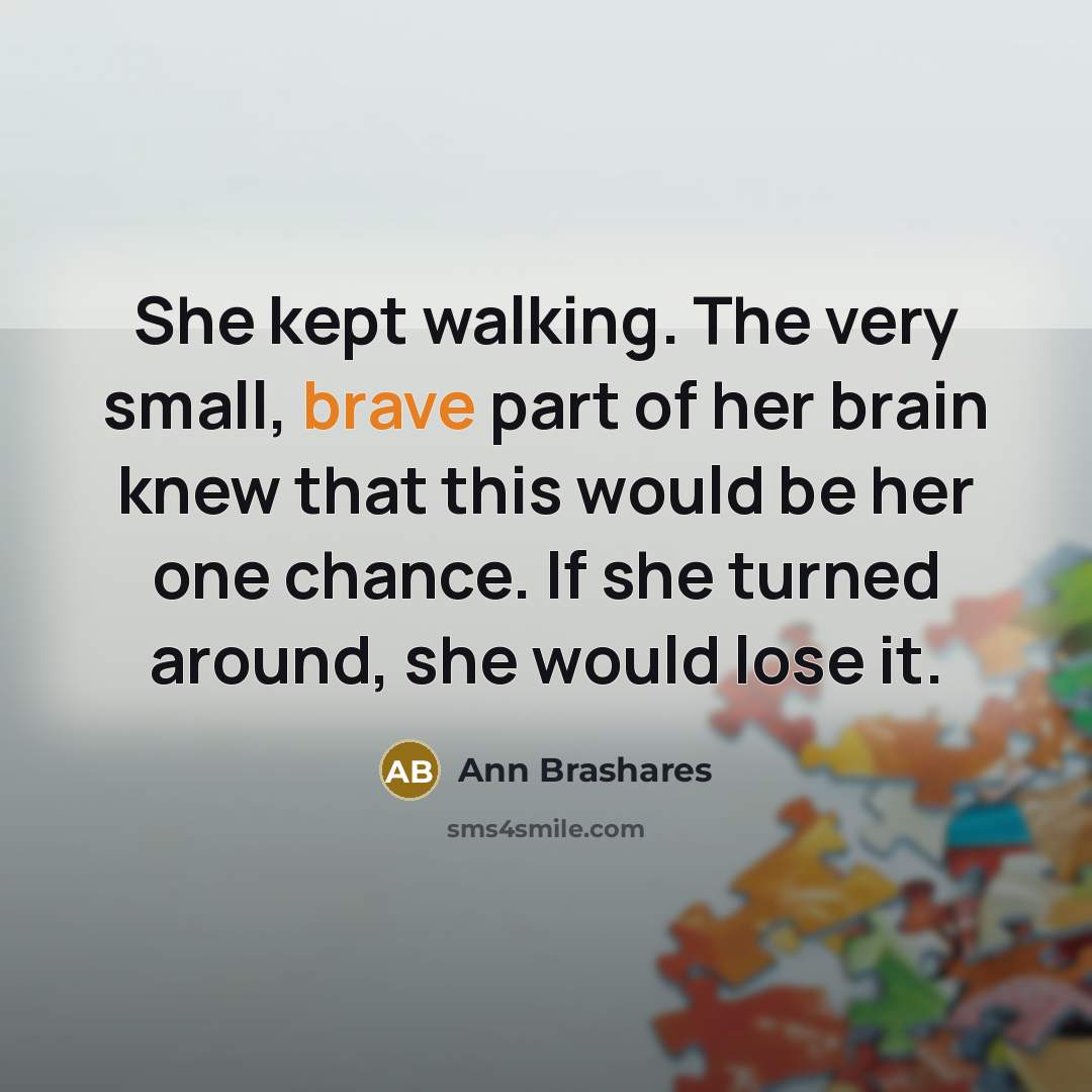 “She kept walking. The very small, brave part of her…” quote by Ann Brashares