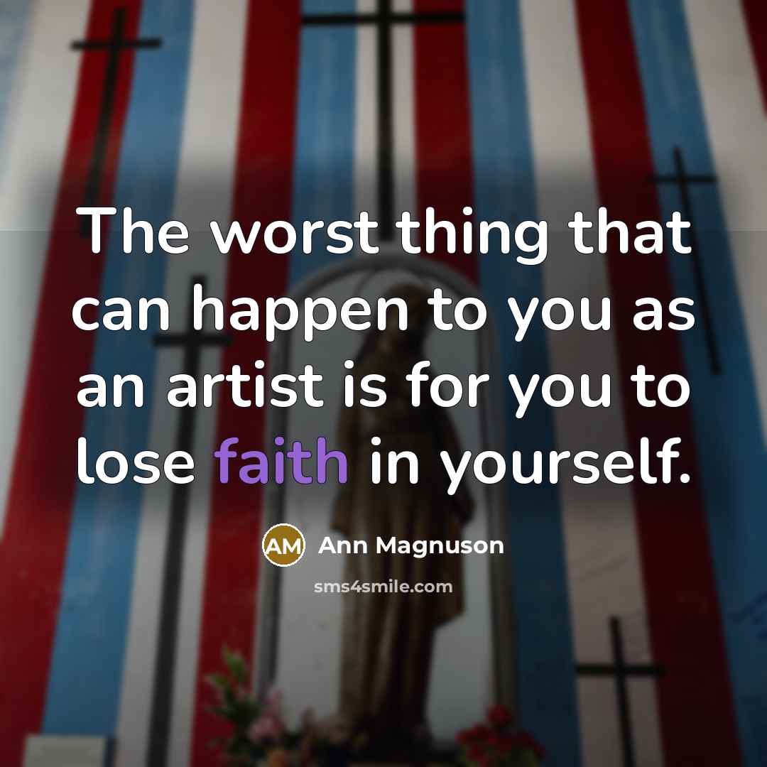 “The worst thing that can happen to you as an artist is for you to lose faith in yourself.” quote by Ann Magnuson