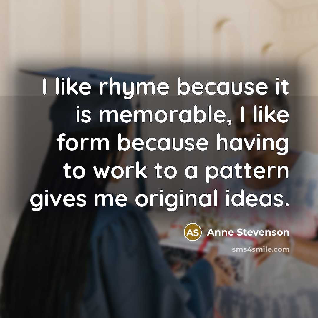 “I like rhyme because it is memorable, I like form…” quote by Anne Stevenson