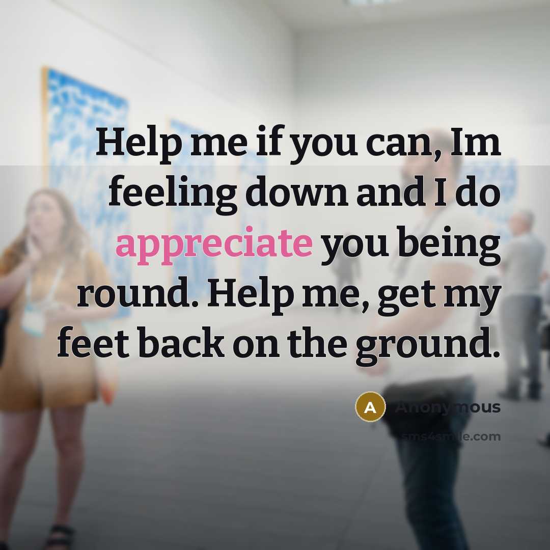 “Help me if you can, Im feeling down and I do appreciate you being round. Help me, get my feet back on the ground.” quote by Anonymous