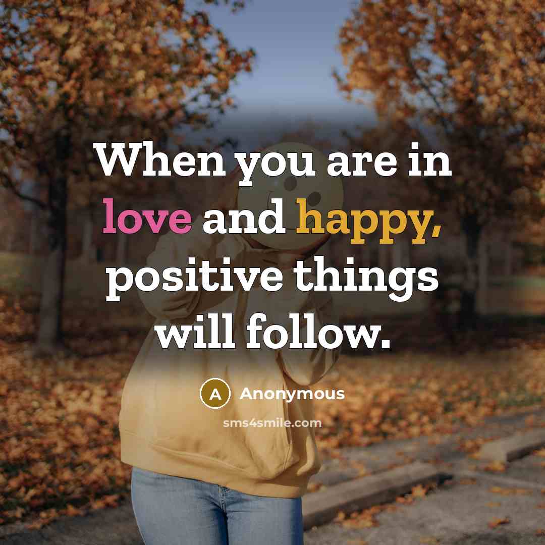 “When you are in love and happy, positive things will…” quote by Anonymous