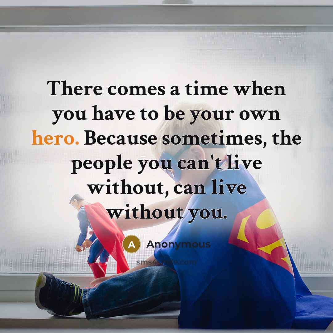 “There comes a time when you have to be your…” quote by Anonymous