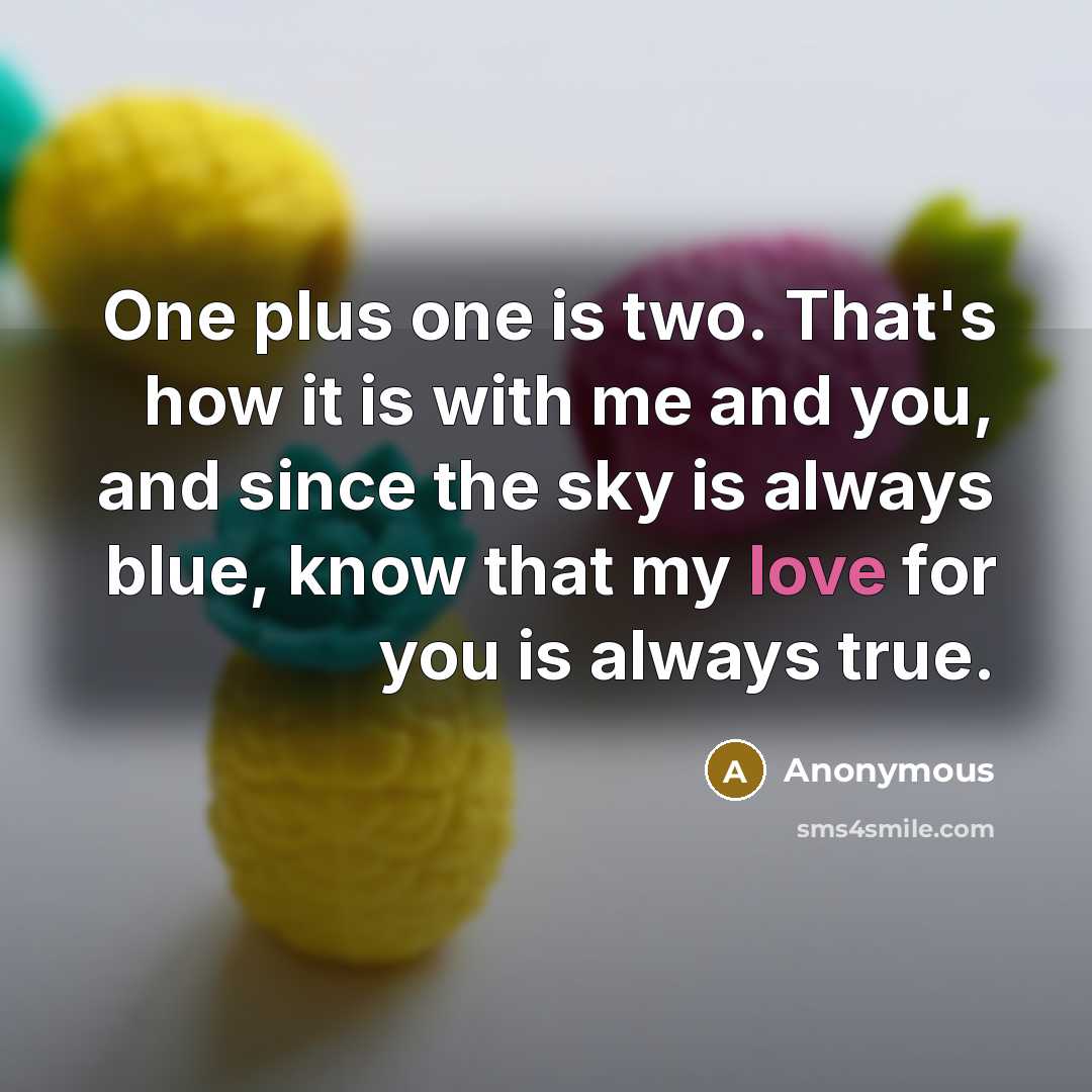 “One plus one is two. That's how it is with me and you, and since the sky is always blue, know that my love for you is always true.” quote by Anonymous