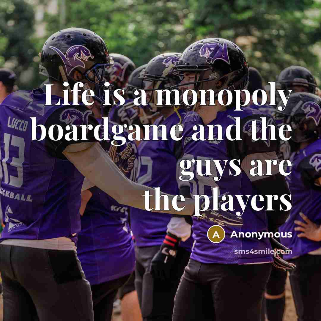 “Life is a monopoly boardgame and the guys are the players” quote by Anonymous
