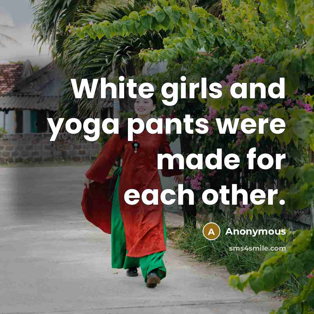 “White girls and yoga pants were made for each other.” quote by Anonymous